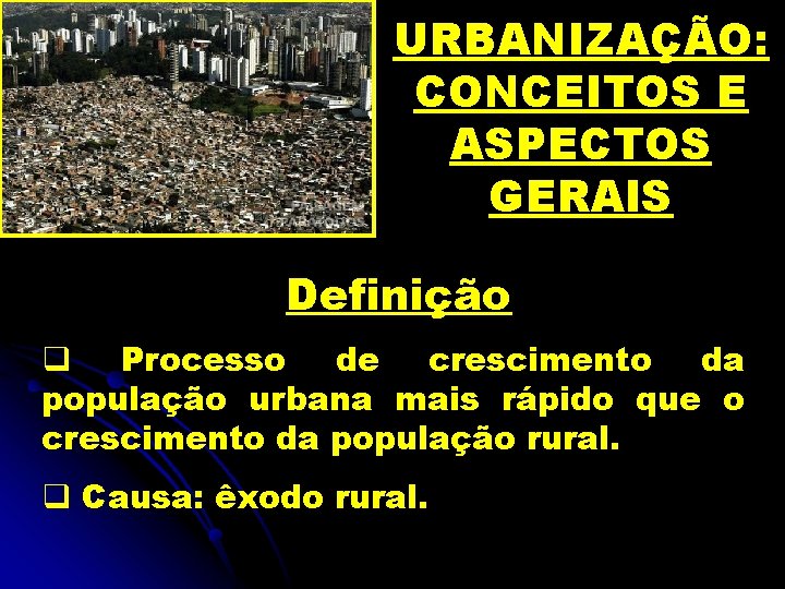 URBANIZAÇÃO: CONCEITOS E ASPECTOS GERAIS Definição q Processo de crescimento da população urbana mais