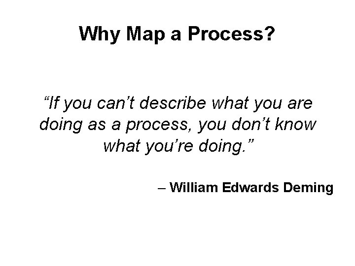 Why Map a Process? “If you can’t describe what you are doing as a