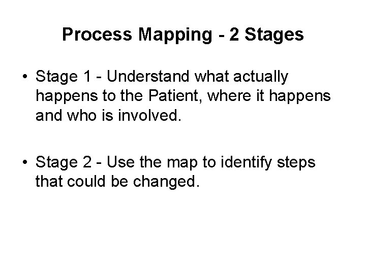 Process Mapping - 2 Stages • Stage 1 - Understand what actually happens to