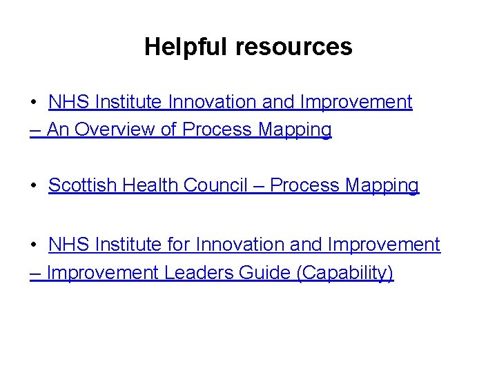 Helpful resources • NHS Institute Innovation and Improvement – An Overview of Process Mapping
