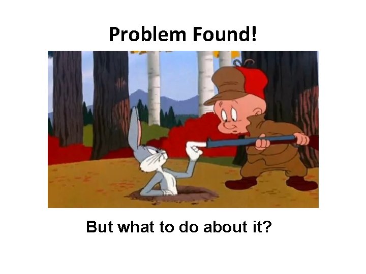Problem Found! But what to do about it? 