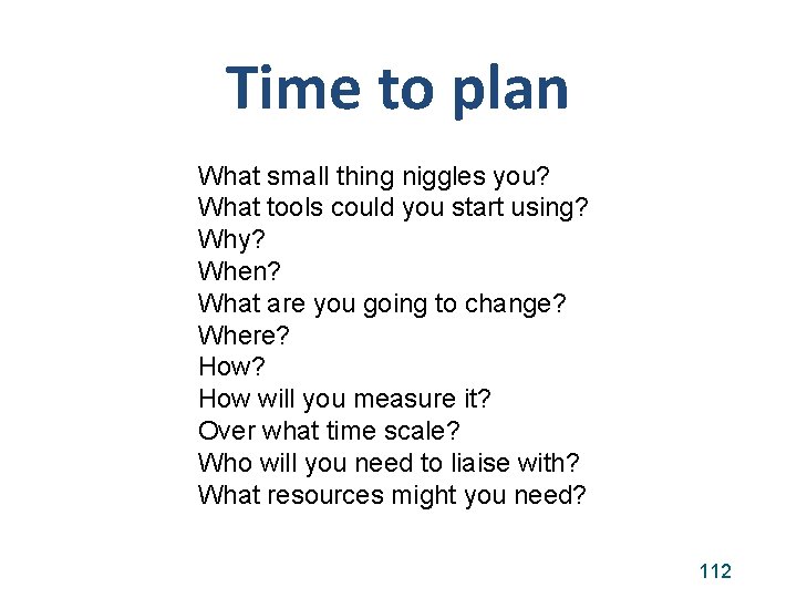 Time to plan What small thing niggles you? What tools could you start using?