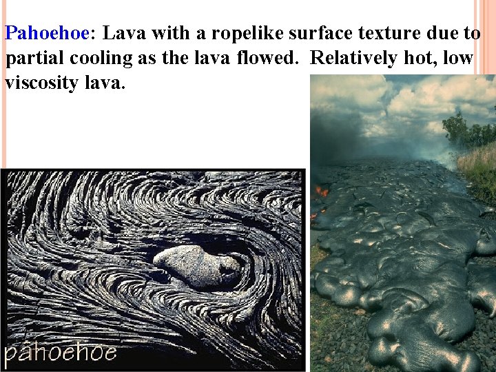 Pahoehoe: Lava with a ropelike surface texture due to partial cooling as the lava