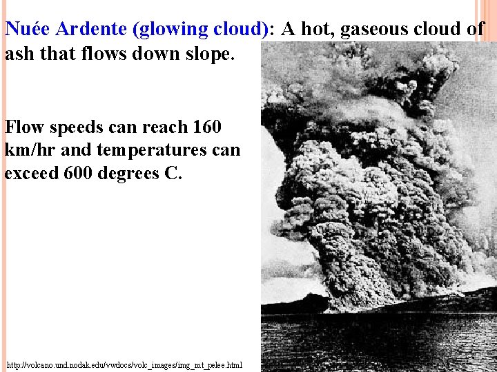 Nuée Ardente (glowing cloud): A hot, gaseous cloud of ash that flows down slope.