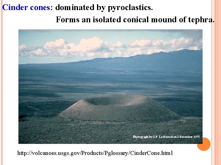 Cinder cones: dominated by pyroclastics. Forms an isolated conical mound of tephra. Photograph by