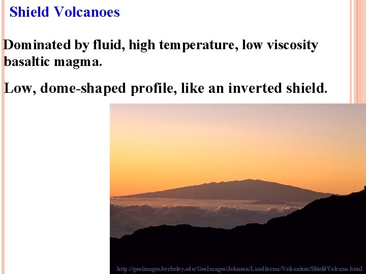 Shield Volcanoes Dominated by fluid, high temperature, low viscosity basaltic magma. Low, dome-shaped profile,