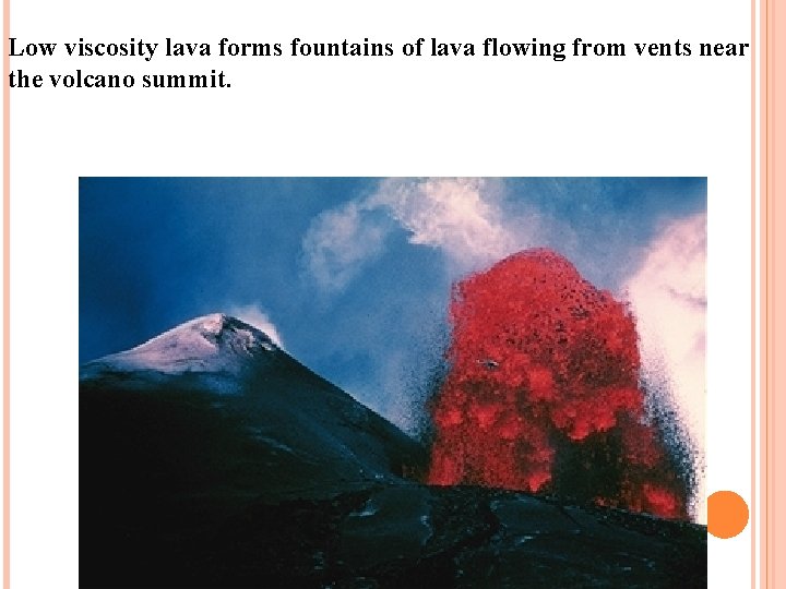 Low viscosity lava forms fountains of lava flowing from vents near the volcano summit.