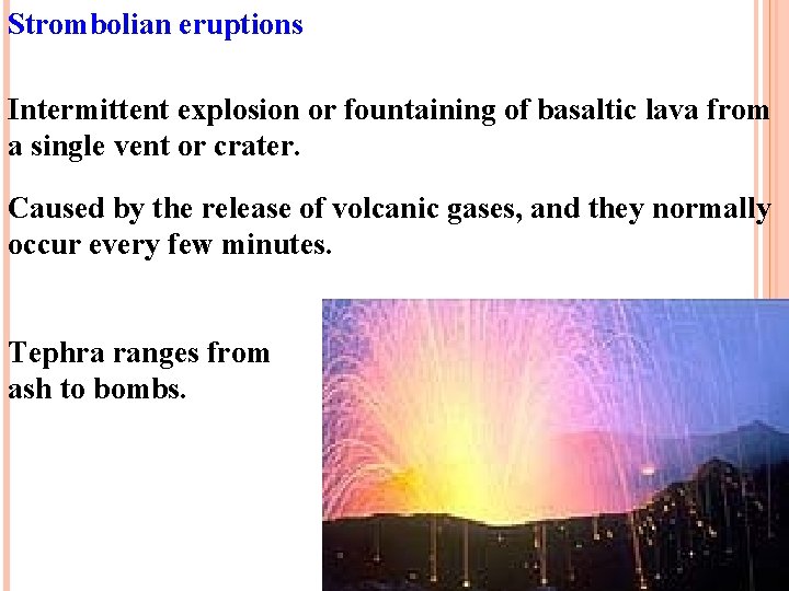 Strombolian eruptions Intermittent explosion or fountaining of basaltic lava from a single vent or