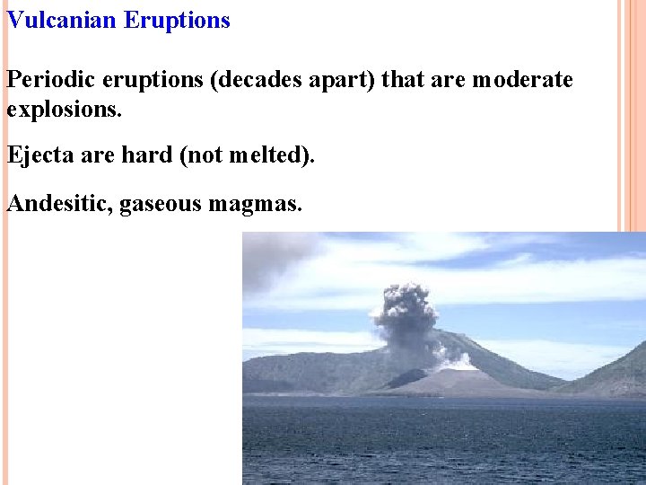 Vulcanian Eruptions Periodic eruptions (decades apart) that are moderate explosions. Ejecta are hard (not