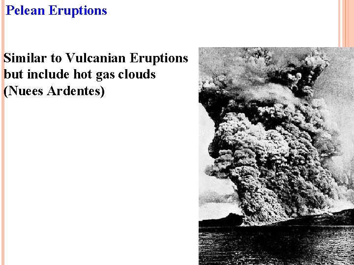 Pelean Eruptions Similar to Vulcanian Eruptions but include hot gas clouds (Nuees Ardentes) 