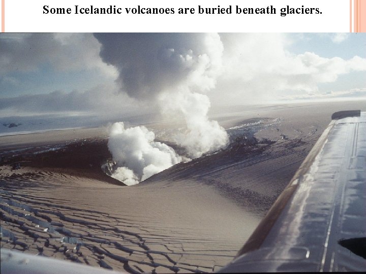 Some Icelandic volcanoes are buried beneath glaciers. 