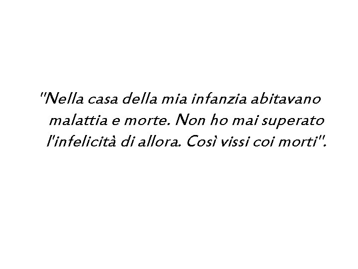  "Nella casa della mia infanzia abitavano malattia e morte. Non ho mai superato