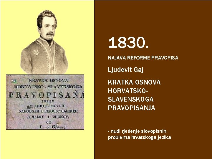 1830. NAJAVA REFORME PRAVOPISA Ljudevit Gaj KRATKA OSNOVA HORVATSKOSLAVENSKOGA PRAVOPISANJA - nudi rješenje slovopisnih