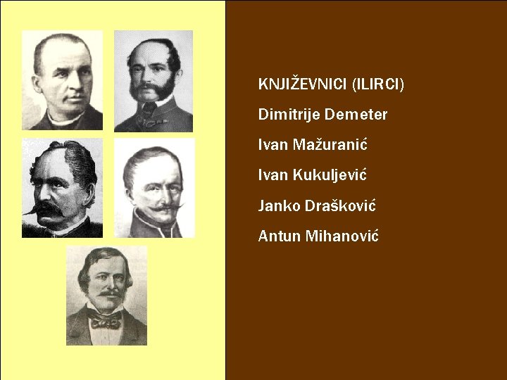 KNJIŽEVNICI (ILIRCI) Dimitrije Demeter Ivan Mažuranić Ivan Kukuljević Janko Drašković Antun Mihanović 