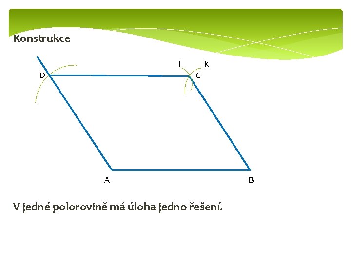 Konstrukce l D k C A V jedné polorovině má úloha jedno řešení. B