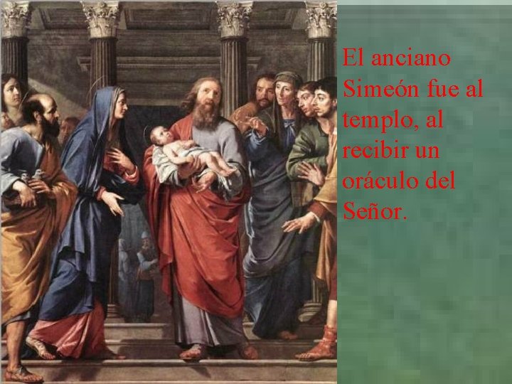 El anciano Simeón fue al templo, al recibir un oráculo del Señor. 