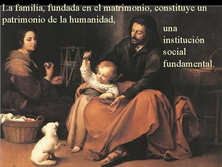 La familia, fundada en el matrimonio, constituye un patrimonio de la humanidad, una institución