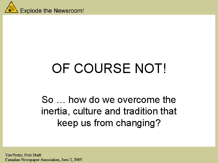 OF COURSE NOT! So … how do we overcome the inertia, culture and tradition