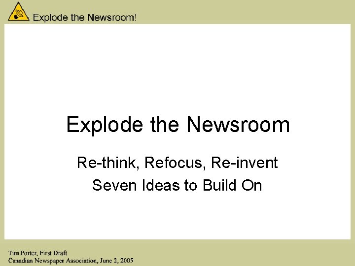 Explode the Newsroom Re-think, Refocus, Re-invent Seven Ideas to Build On 