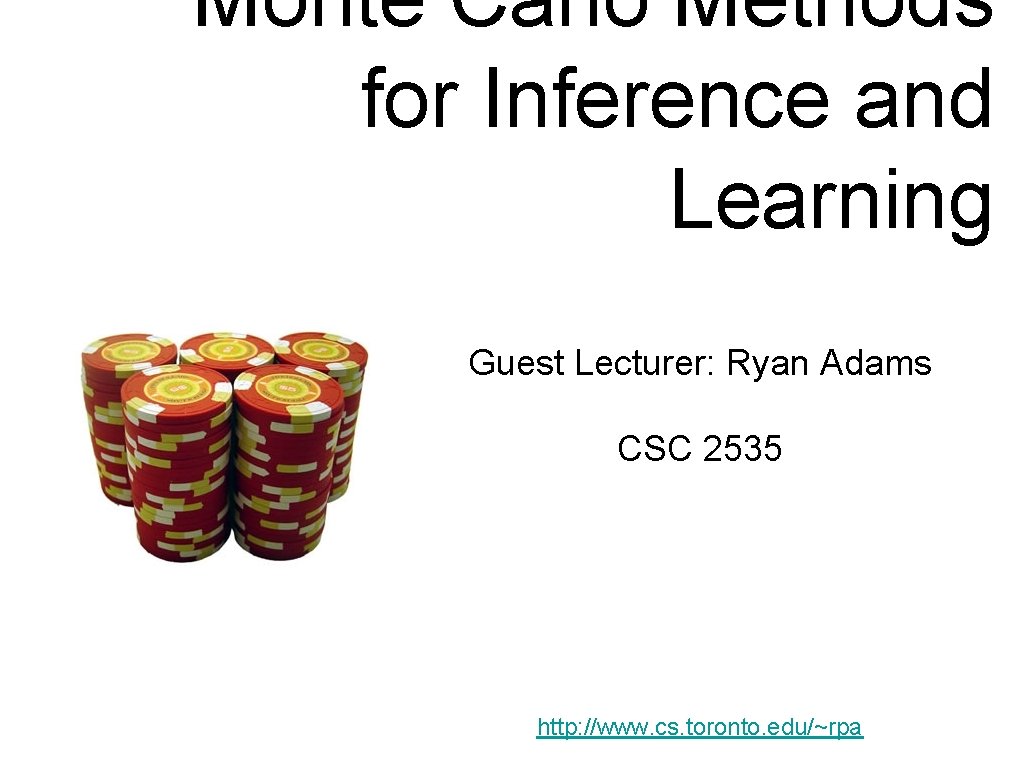 Monte Carlo Methods for Inference and Learning Guest Lecturer: Ryan Adams CSC 2535 http: Monte Carlo Methods for Inference and Learning Guest Lecturer: Ryan Adams CSC 2535 http: