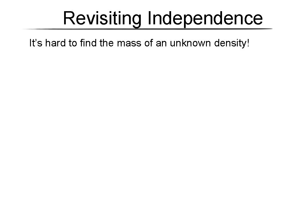 Revisiting Independence It’s hard to find the mass of an unknown density! Revisiting Independence It’s hard to find the mass of an unknown density!