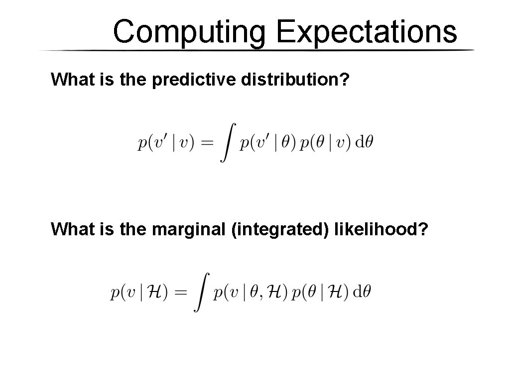 Computing Expectations What is the predictive distribution? What is the marginal (integrated) likelihood? Computing Expectations What is the predictive distribution? What is the marginal (integrated) likelihood?
