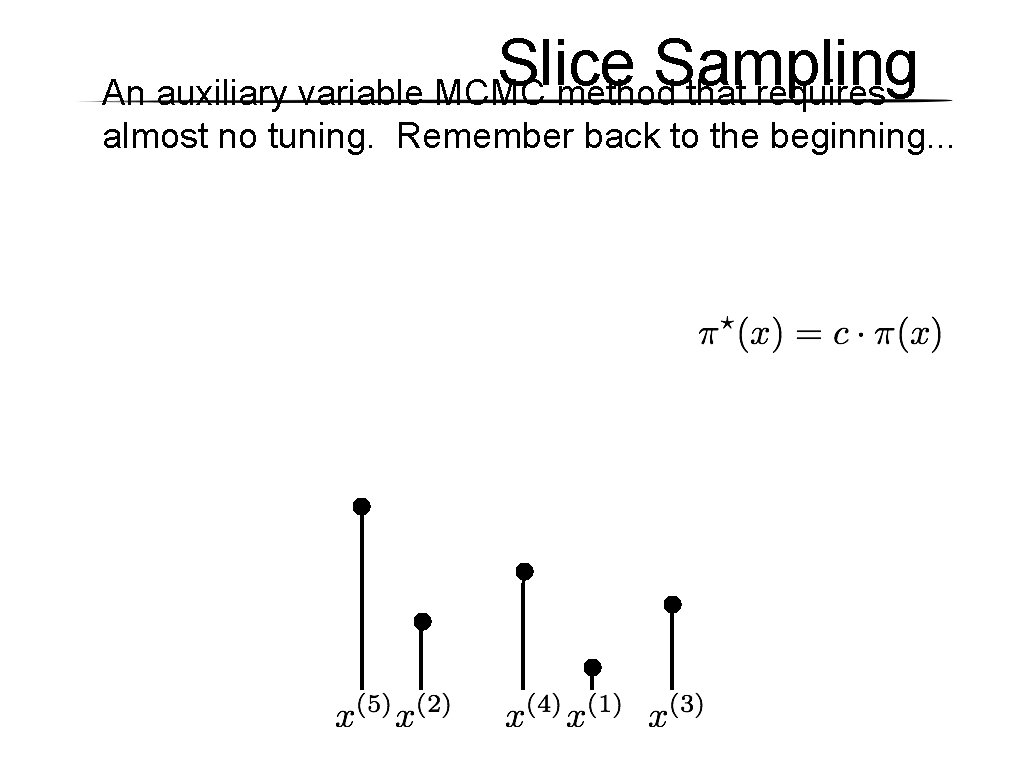 Slice Sampling An auxiliary variable MCMC method that requires almost no tuning. Remember back Slice Sampling An auxiliary variable MCMC method that requires almost no tuning. Remember back