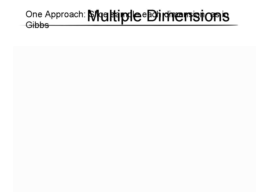 Multiple Dimensions One Approach: Slice sample each dimension, as in Gibbs Multiple Dimensions One Approach: Slice sample each dimension, as in Gibbs