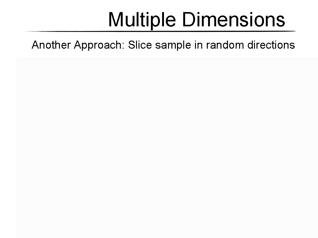 Multiple Dimensions Another Approach: Slice sample in random directions Multiple Dimensions Another Approach: Slice sample in random directions