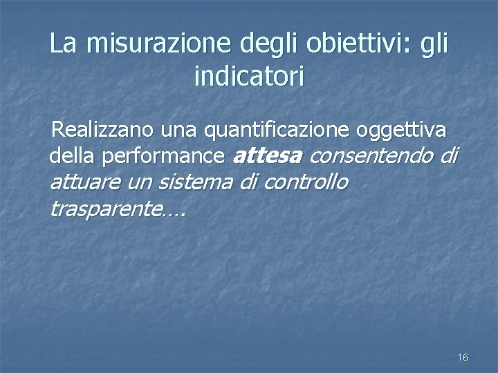 La misurazione degli obiettivi: gli indicatori Realizzano una quantificazione oggettiva della performance attesa consentendo