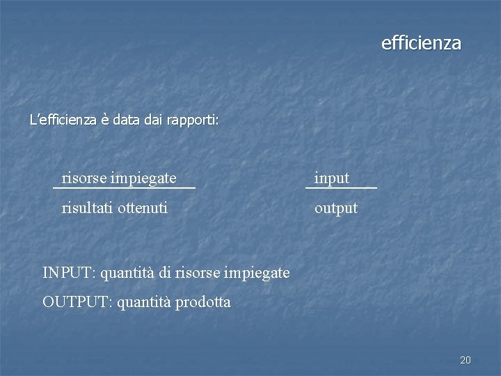 efficienza L’efficienza è data dai rapporti: risorse impiegate input risultati ottenuti output INPUT: quantità