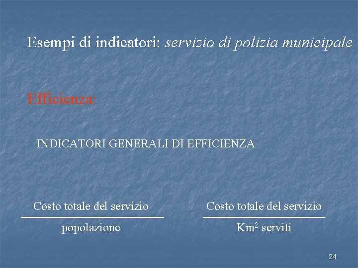 Esempi di indicatori: servizio di polizia municipale Efficienza: INDICATORI GENERALI DI EFFICIENZA Costo totale