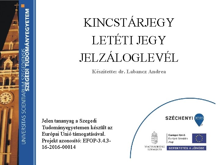 KINCSTÁRJEGY LETÉTI JEGY JELZÁLOGLEVÉL Készítette: dr. Labancz Andrea Jelen tananyag a Szegedi Tudományegyetemen készült