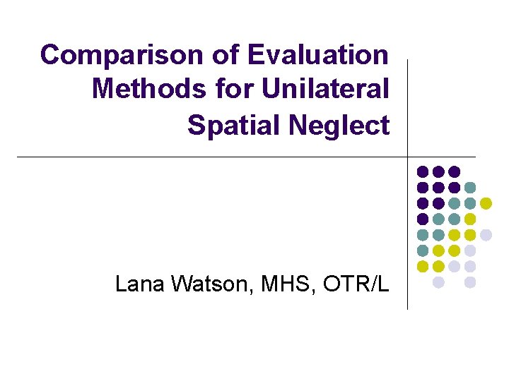 Comparison of Evaluation Methods for Unilateral Spatial Neglect Lana Watson, MHS, OTR/L 
