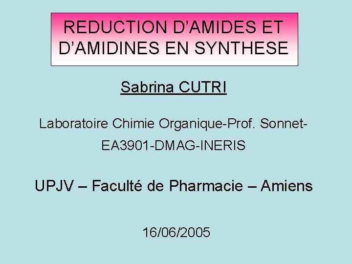 REDUCTION D’AMIDES ET D’AMIDINES EN SYNTHESE Sabrina CUTRI Laboratoire Chimie Organique-Prof. Sonnet. EA 3901