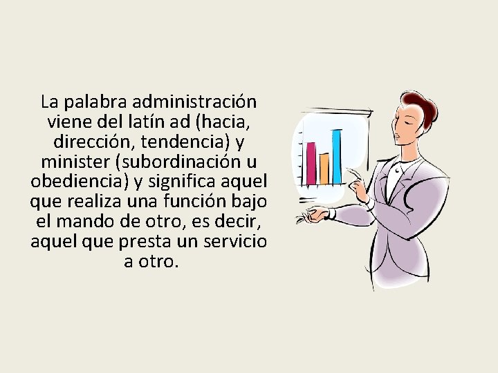 La palabra administración viene del latín ad (hacia, dirección, tendencia) y minister (subordinación u