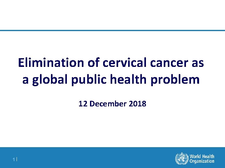 Elimination of cervical cancer as a global public health problem 12 December 2018 1|