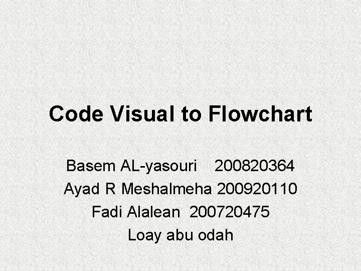 Code Visual to Flowchart Basem AL-yasouri 200820364 Ayad R Meshalmeha 200920110 Fadi Alalean 200720475