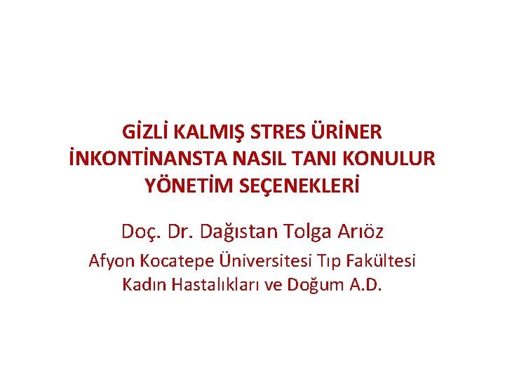 GİZLİ KALMIŞ STRES ÜRİNER İNKONTİNANSTA NASIL TANI KONULUR YÖNETİM SEÇENEKLERİ Doç. Dr. Dağıstan Tolga