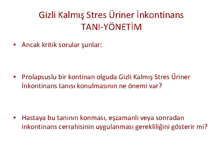 Gizli Kalmış Stres Üriner İnkontinans TANI-YÖNETİM • Ancak kritik sorular şunlar: • Prolapsuslu bir