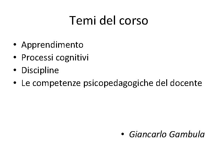 Temi del corso • • Apprendimento Processi cognitivi Discipline Le competenze psicopedagogiche del docente Temi del corso • • Apprendimento Processi cognitivi Discipline Le competenze psicopedagogiche del docente