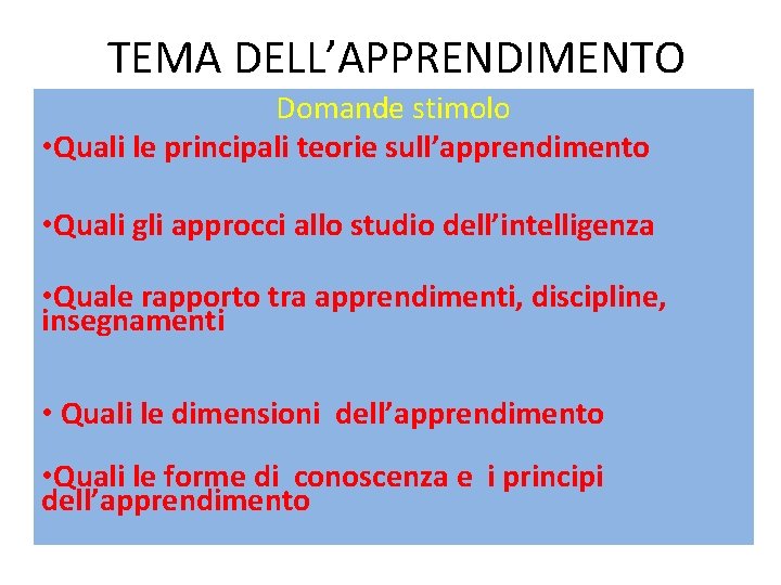 TEMA DELL’APPRENDIMENTO Domande stimolo • Quali le principali teorie sull’apprendimento • Quali gli approcci TEMA DELL’APPRENDIMENTO Domande stimolo • Quali le principali teorie sull’apprendimento • Quali gli approcci