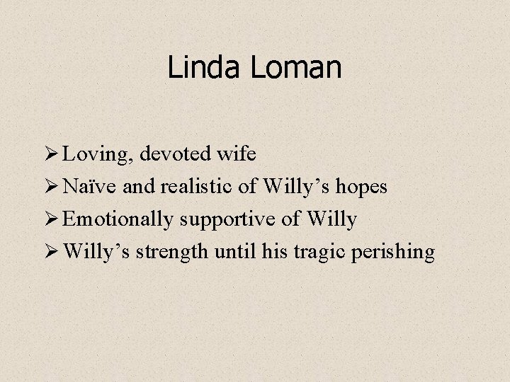 Linda Loman Ø Loving, devoted wife Ø Naïve and realistic of Willy’s hopes Ø