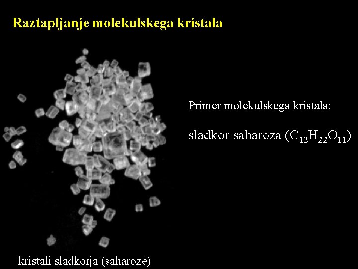 Raztapljanje molekulskega kristala Primer molekulskega kristala: sladkor saharoza (C 12 H 22 O 11)