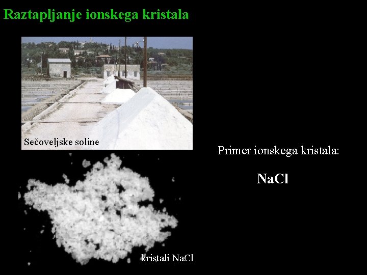 Raztapljanje ionskega kristala Sečoveljske soline Primer ionskega kristala: Na. Cl kristali Na. Cl 