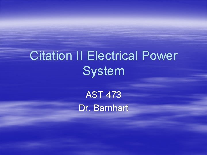 Citation II Electrical Power System AST 473 Dr. Barnhart 