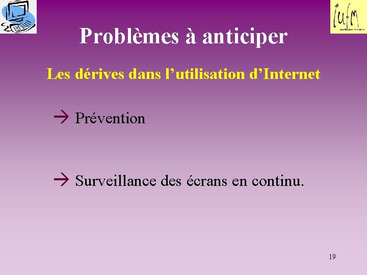 Problèmes à anticiper Les dérives dans l’utilisation d’Internet Prévention Surveillance des écrans en continu.