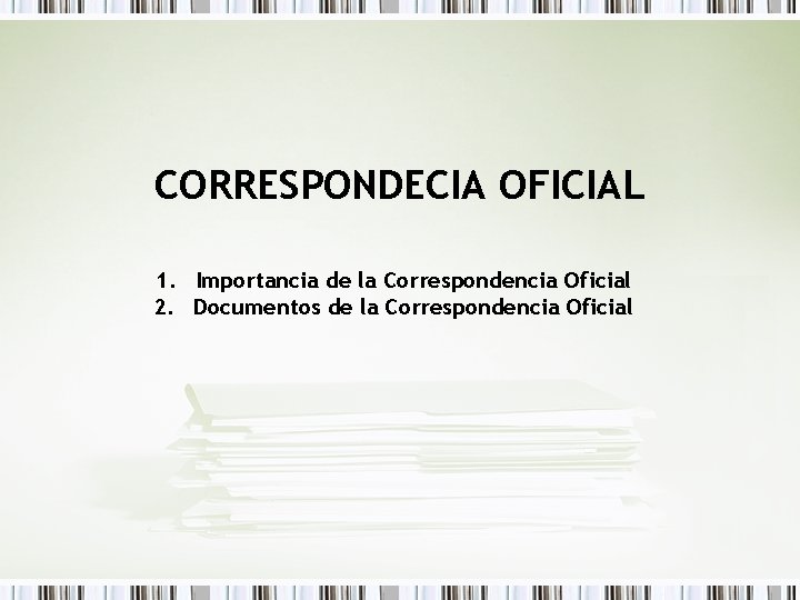 CORRESPONDECIA OFICIAL 1. Importancia de la Correspondencia Oficial 2. Documentos de la Correspondencia Oficial