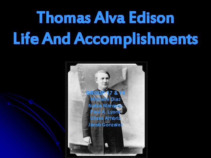 Thomas Alva Edison Life And Accomplishments GROUP 17 & 19 Michelle Diaz Nubia Marquez