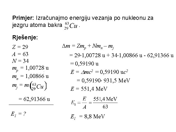 Primjer: Izračunajmo energiju vezanja po nukleonu za jezgru atoma bakra . Rješenje: Z = Primjer: Izračunajmo energiju vezanja po nukleonu za jezgru atoma bakra . Rješenje: Z =